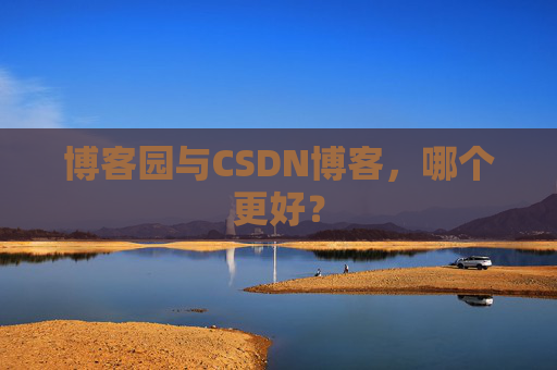 博客园与CSDN博客，哪个更好？