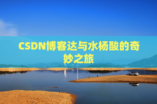 CSDN博客达与水杨酸的奇妙之旅
