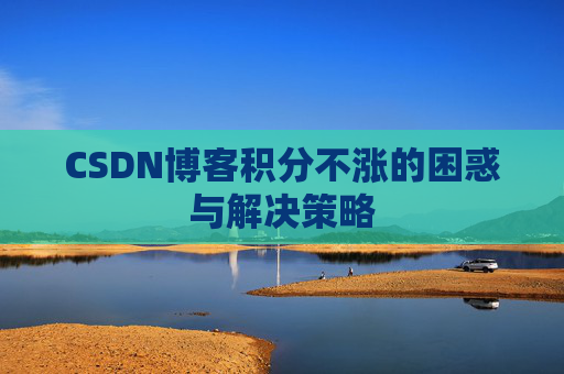 CSDN博客积分不涨的困惑与解决策略
