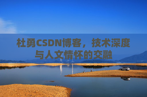 杜勇CSDN博客,技术深度与人文情怀的交融