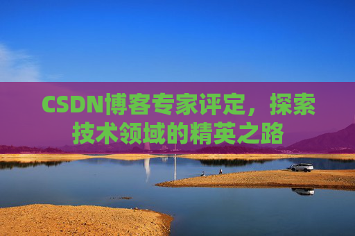 CSDN博客专家评定,探索技术领域的精英之路