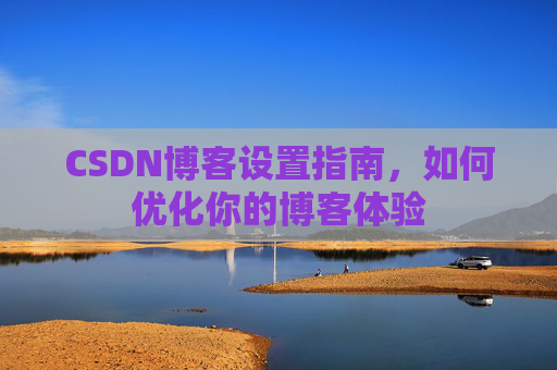 CSDN博客设置指南,如何优化你的博客体验