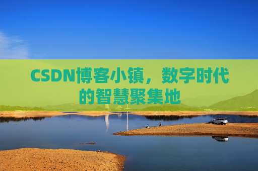 CSDN博客小镇，数字时代的智慧聚集地